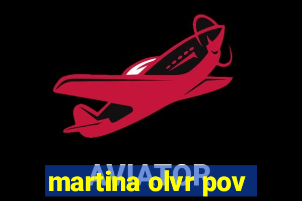 martina olvr pov